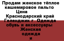 Продам женское тёплое кашемировое пальто › Цена ­ 10 000 - Краснодарский край, Геленджик г. Одежда, обувь и аксессуары » Женская одежда и обувь   . Краснодарский край